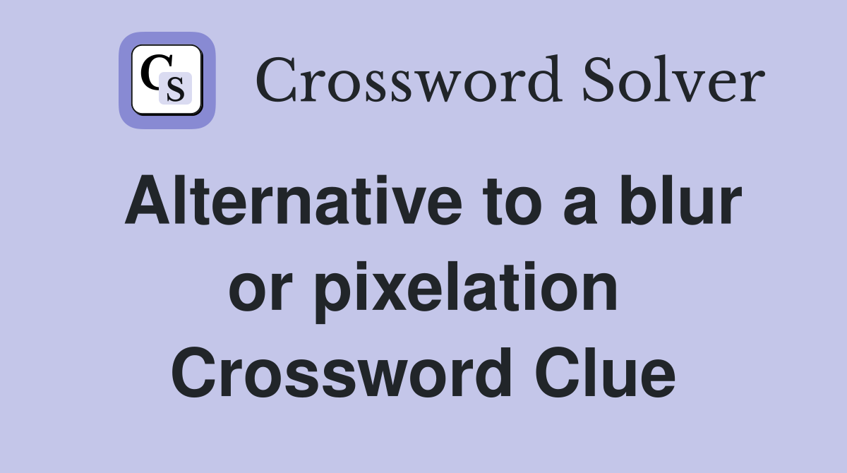 Alternative to a blur or pixelation Crossword Clue Answers